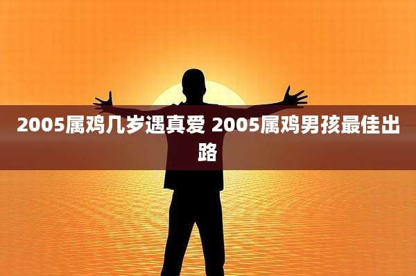 2005属鸡几岁遇真爱 2005属鸡男孩最佳出路