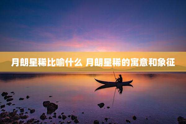 月朗星稀比喻什么 月朗星稀的寓意和象征