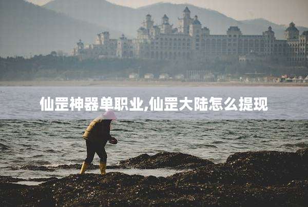 仙罡神器单职业,仙罡大陆怎么提现