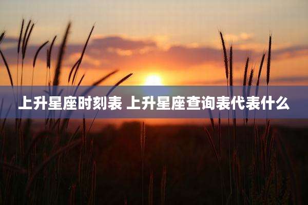 上升星座时刻表 上升星座查询表代表什么