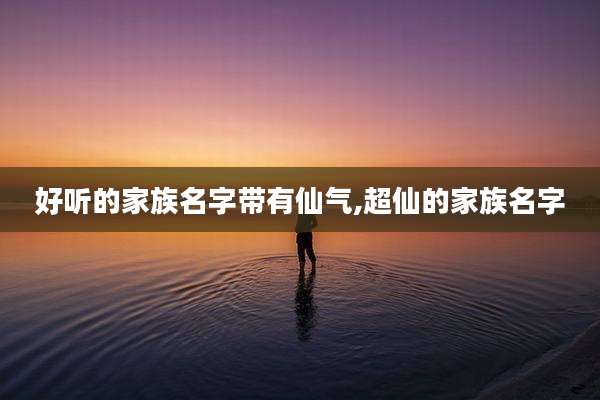 好听的家族名字带有仙气,超仙的家族名字