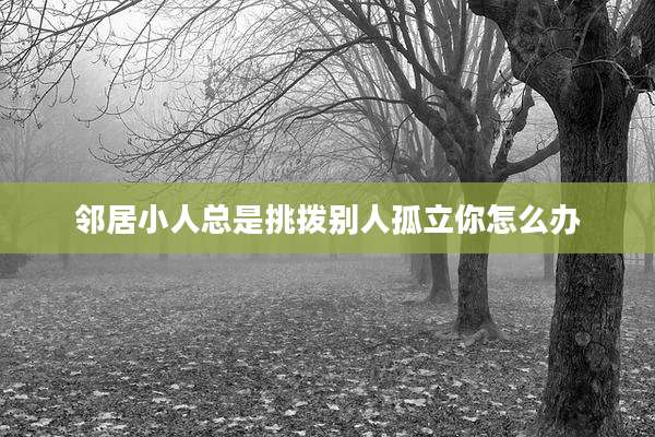 邻居小人总是挑拨别人孤立你怎么办