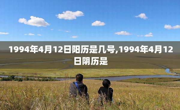 1994年4月12日阳历是几号,1994年4月12日阴历是
