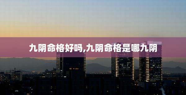 九阴命格好吗,九阴命格是哪九阴