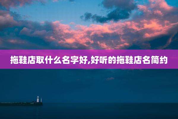 拖鞋店取什么名字好,好听的拖鞋店名简约