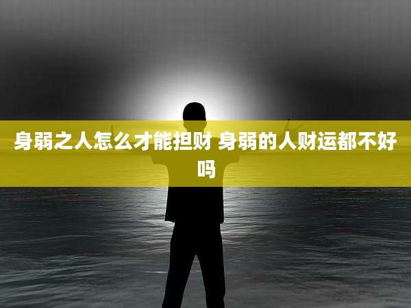 身弱之人怎么才能担财 身弱的人财运都不好吗