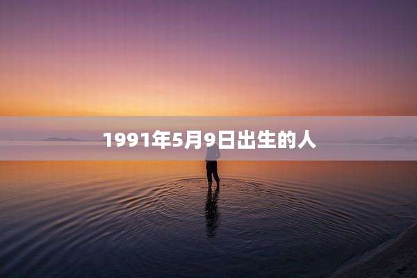 1991年5月9日出生的人