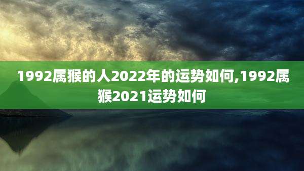 1992属猴的人2022年的运势如何,1992属猴2021运势如何