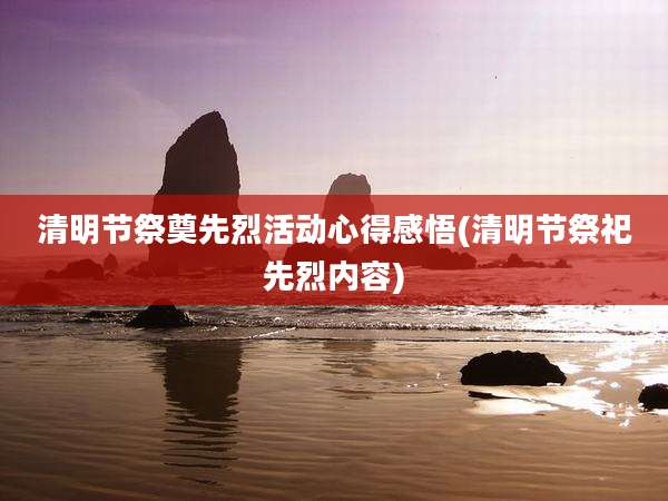 清明节祭奠先烈活动心得感悟(清明节祭祀先烈内容)