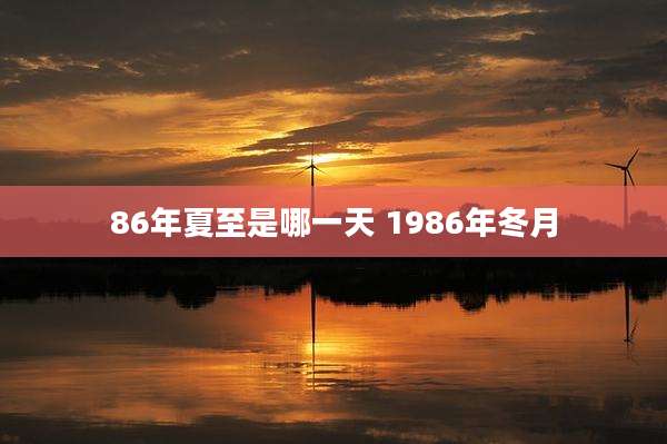 86年夏至是哪一天 1986年冬月
