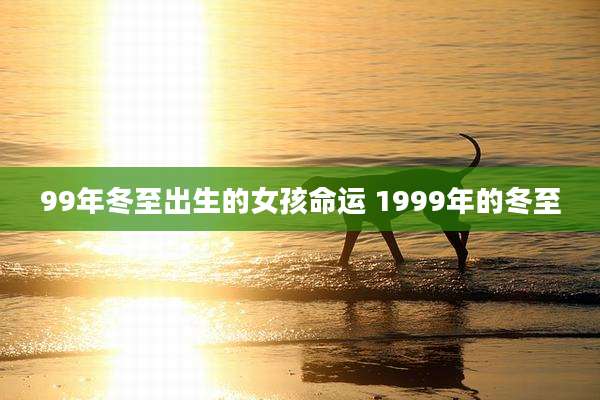 99年冬至出生的女孩命运 1999年的冬至