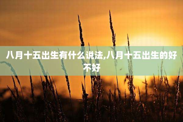 八月十五出生有什么说法,八月十五出生的好不好
