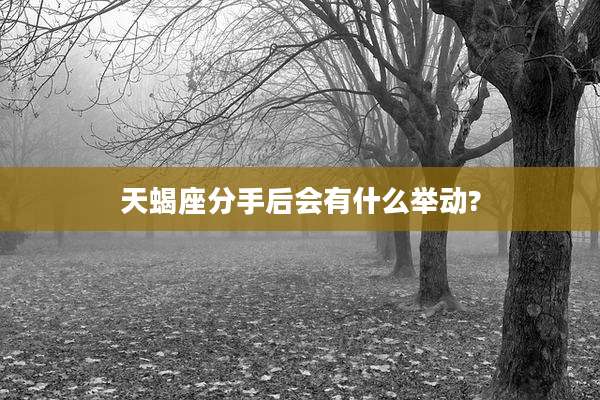 天蝎座分手后会有什么举动?