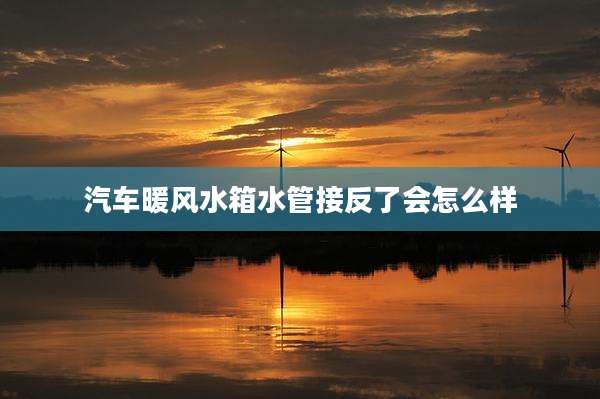 汽车暖风水箱水管接反了会怎么样