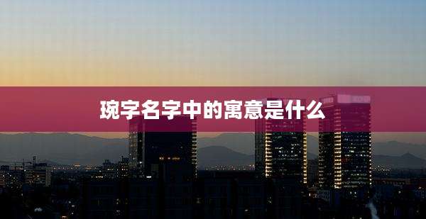 琬字名字中的寓意是什么