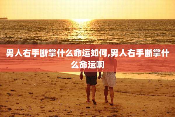 男人右手断掌什么命运如何,男人右手断掌什么命运啊