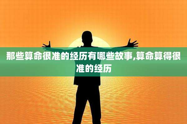 那些算命很准的经历有哪些故事,算命算得很准的经历