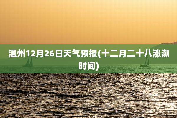 温州12月26日天气预报(十二月二十八涨潮时间)
