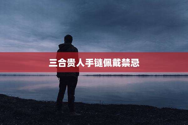 三合贵人手链佩戴禁忌