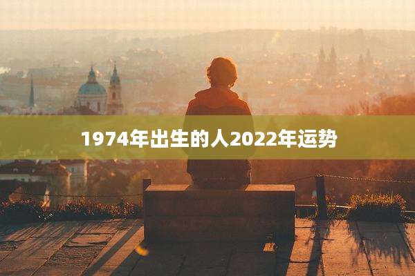 1974年出生的人2022年运势