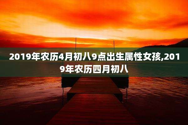 2019年农历4月初八9点出生属性女孩,2019年农历四月初八