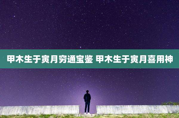甲木生于寅月穷通宝鉴 甲木生于寅月喜用神