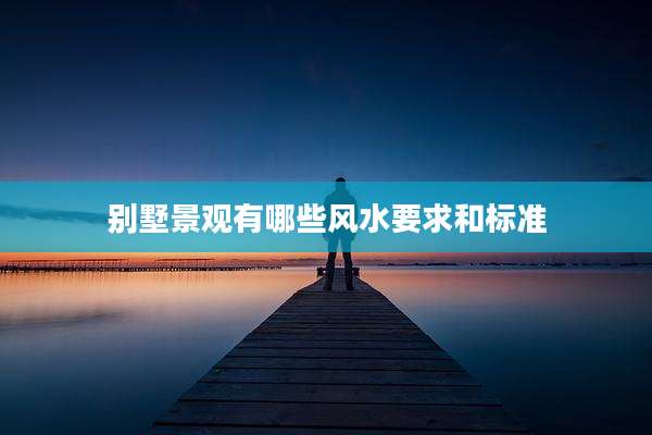 别墅景观有哪些风水要求和标准