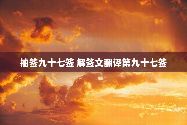 抽签九十七签 解签文翻译第九十七签