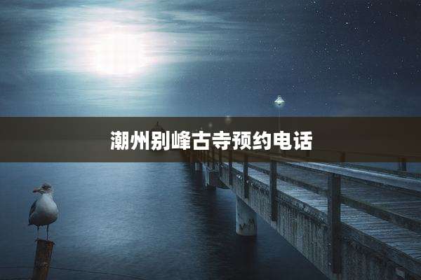潮州别峰古寺预约电话