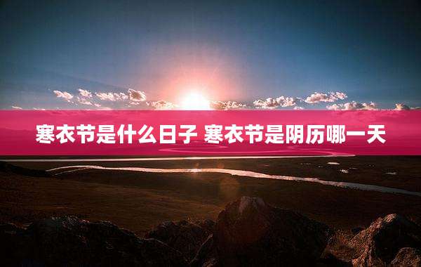 寒衣节是什么日子 寒衣节是阴历哪一天