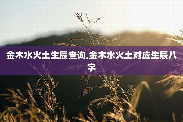 金木水火土生辰查询,金木水火土对应生辰八字