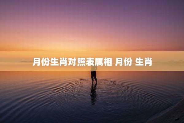 月份生肖对照表属相 月份 生肖