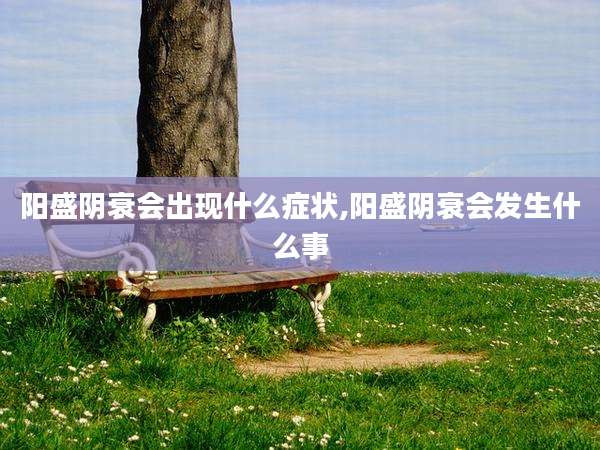阳盛阴衰会出现什么症状,阳盛阴衰会发生什么事