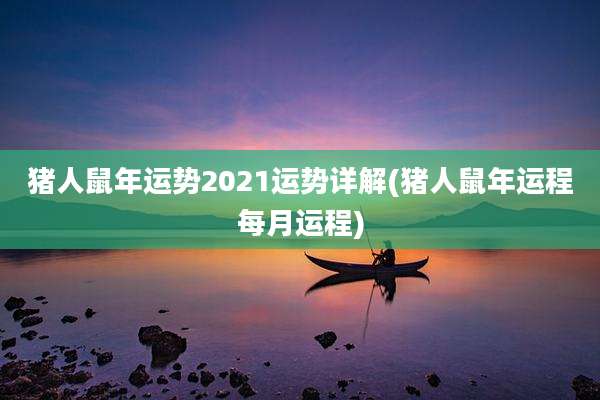 猪人鼠年运势2021运势详解(猪人鼠年运程每月运程)