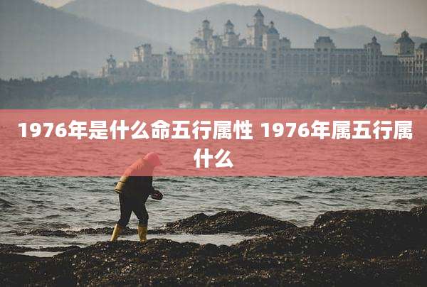 1976年是什么命五行属性 1976年属五行属什么