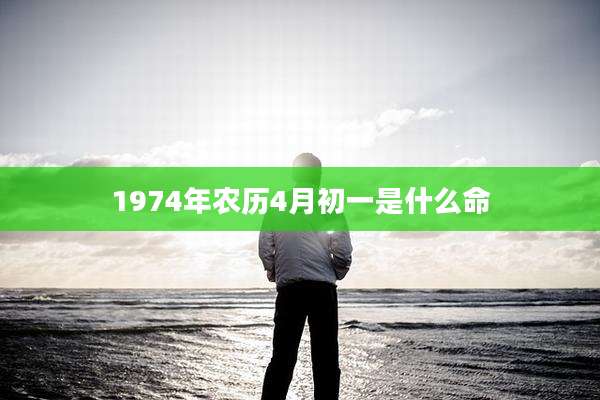 1974年农历4月初一是什么命