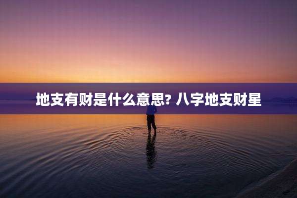 地支有财是什么意思? 八字地支财星