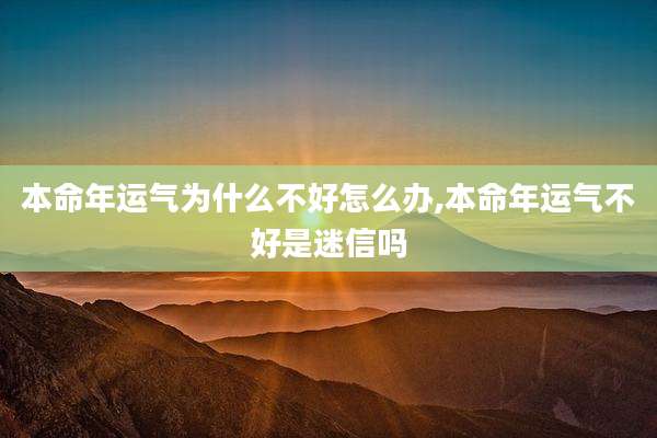 本命年运气为什么不好怎么办,本命年运气不好是迷信吗