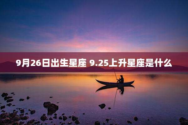 9月26日出生星座 9.25上升星座是什么