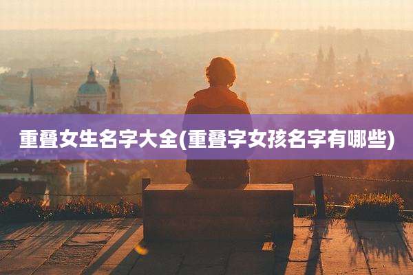 重叠女生名字大全(重叠字女孩名字有哪些)