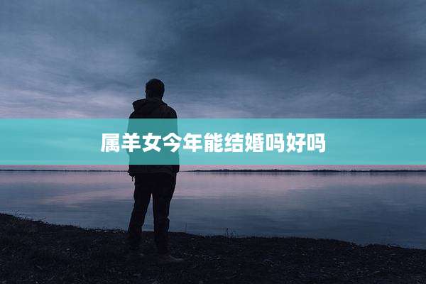 属羊女今年能结婚吗好吗