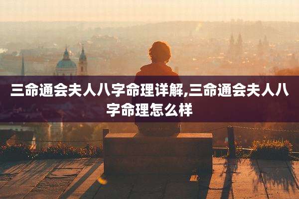 三命通会夫人八字命理详解,三命通会夫人八字命理怎么样
