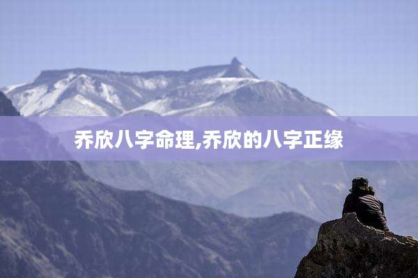 乔欣八字命理,乔欣的八字正缘