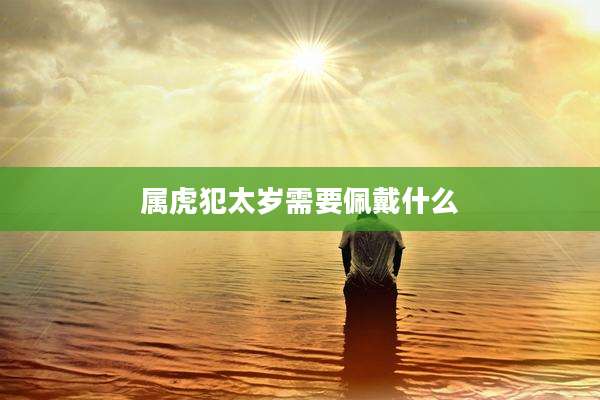 属虎犯太岁需要佩戴什么