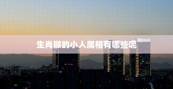 生肖猴的小人属相有哪些呢