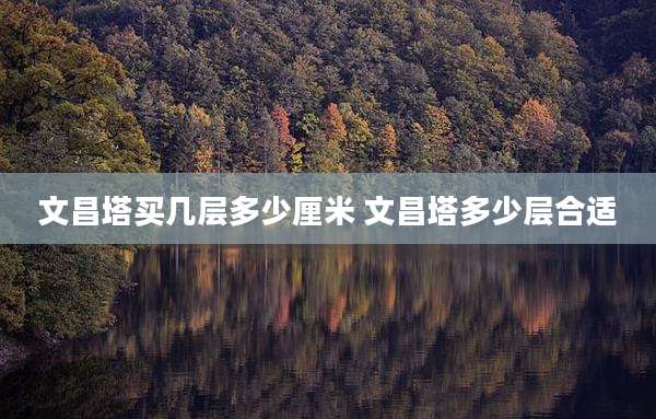 文昌塔买几层多少厘米 文昌塔多少层合适