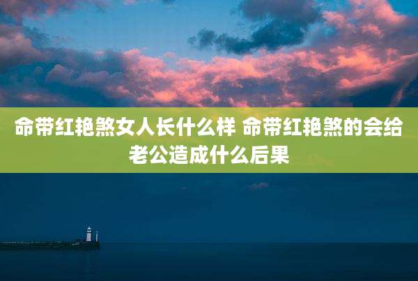 命带红艳煞女人长什么样 命带红艳煞的会给老公造成什么后果