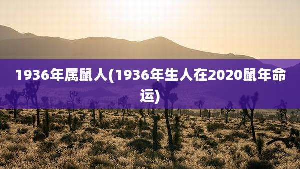 1936年属鼠人(1936年生人在2020鼠年命运)