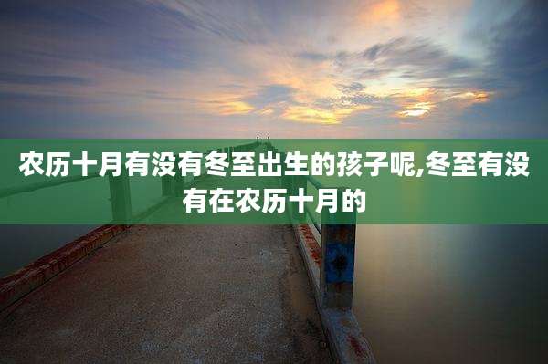 农历十月有没有冬至出生的孩子呢,冬至有没有在农历十月的