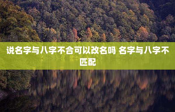 说名字与八字不合可以改名吗 名字与八字不匹配